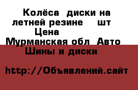 Колёса (диски на летней резине) 4 шт. › Цена ­ 12 000 - Мурманская обл. Авто » Шины и диски   